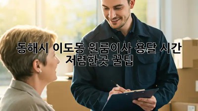 동해시 이도동 원룸이사 용달 시간 & 저렴한곳 꿀팁! 🚚💨
